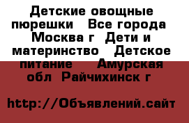 Детские овощные пюрешки - Все города, Москва г. Дети и материнство » Детское питание   . Амурская обл.,Райчихинск г.